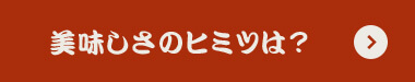 美味しさのヒミツは？