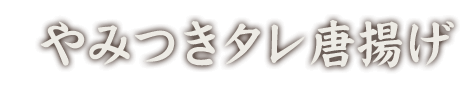 やみつきタレ唐揚げ