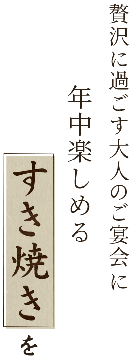 贅沢に過ごす大人のご宴会に年中楽しめるすき焼きを